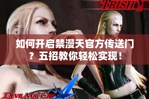 如何開啟禁漫天官方傳送門？五招教你輕松實現(xiàn)！