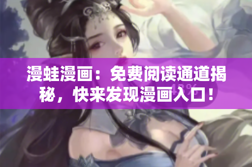 漫蛙漫畫：免費閱讀通道揭秘，快來發(fā)現(xiàn)漫畫入口！