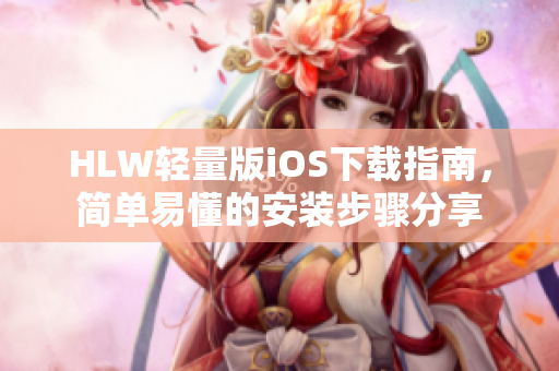 HLW輕量版iOS下載指南，簡單易懂的安裝步驟分享