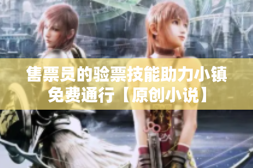 售票員的驗票技能助力小鎮(zhèn)免費通行【原創(chuàng)小說】