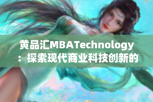 黃品匯MBATechnology：探索現(xiàn)代商業(yè)科技創(chuàng)新的智庫