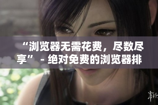 “瀏覽器無需花費，盡數(shù)盡享” - 絕對免費的瀏覽器排行榜
