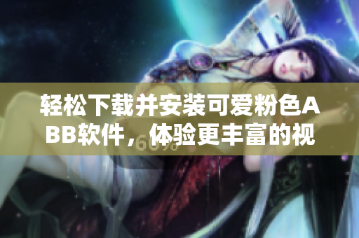 輕松下載并安裝可愛粉色ABB軟件，體驗更豐富的視覺盛宴