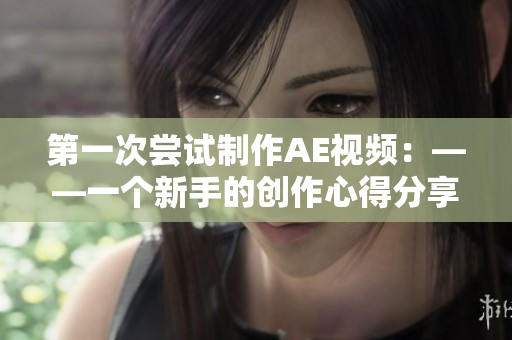 第一次嘗試制作AE視頻：——一個新手的創(chuàng)作心得分享