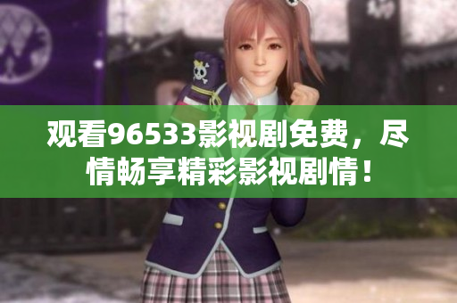 觀看96533影視劇免費，盡情暢享精彩影視劇情！