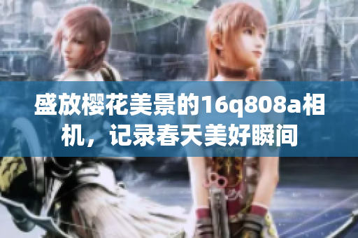 盛放櫻花美景的16q808a相機(jī)，記錄春天美好瞬間