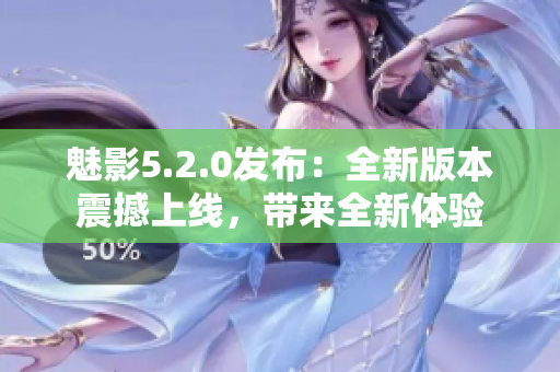 魅影5.2.0發(fā)布：全新版本震撼上線，帶來(lái)全新體驗(yàn)