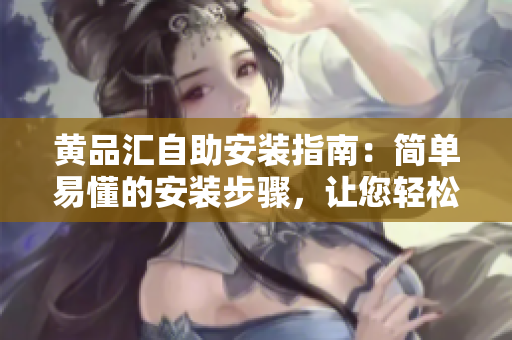 黃品匯自助安裝指南：簡(jiǎn)單易懂的安裝步驟，讓您輕松上手