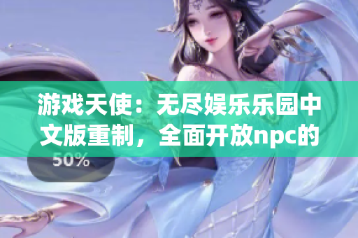 游戲天使：無(wú)盡娛樂(lè)樂(lè)園中文版重制，全面開(kāi)放npc的世界