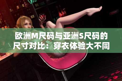 歐洲M尺碼與亞洲S尺碼的尺寸對比：穿衣體驗大不同!
