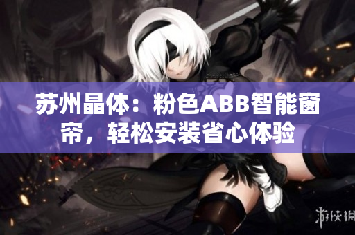 蘇州晶體：粉色ABB智能窗簾，輕松安裝省心體驗(yàn)
