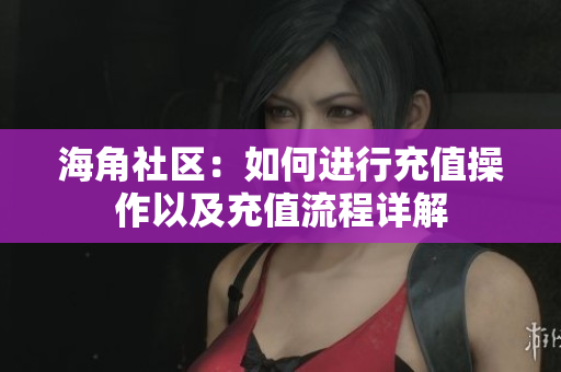 海角社區(qū)：如何進行充值操作以及充值流程詳解