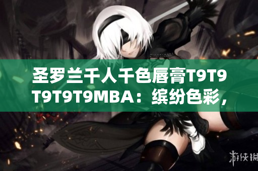 圣羅蘭千人千色唇膏T9T9T9T9T9MBA：繽紛色彩，讓你的嘴唇更加魅力四射