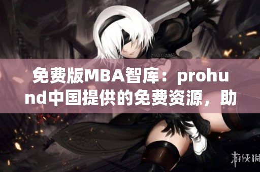 免費(fèi)版MBA智庫(kù)：prohund中國(guó)提供的免費(fèi)資源，助力你的MBA學(xué)習(xí)