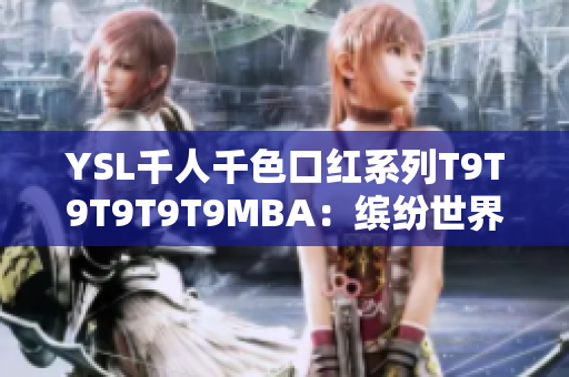 YSL千人千色口紅系列T9T9T9T9T9MBA：繽紛世界，唇色無(wú)限可能