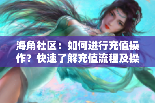 海角社區(qū)：如何進(jìn)行充值操作？快速了解充值流程及操作方法