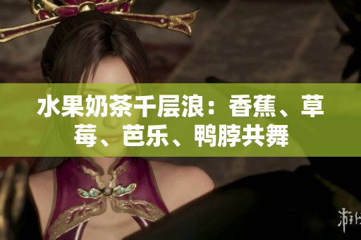 水果奶茶千層浪：香蕉、草莓、芭樂、鴨脖共舞