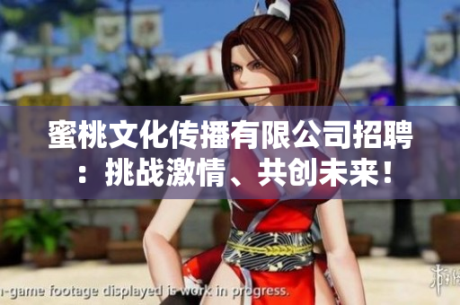 蜜桃文化傳播有限公司招聘：挑戰(zhàn)激情、共創(chuàng)未來！