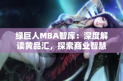 綠巨人MBA智庫：深度解讀黃品匯，探索商業(yè)智慧