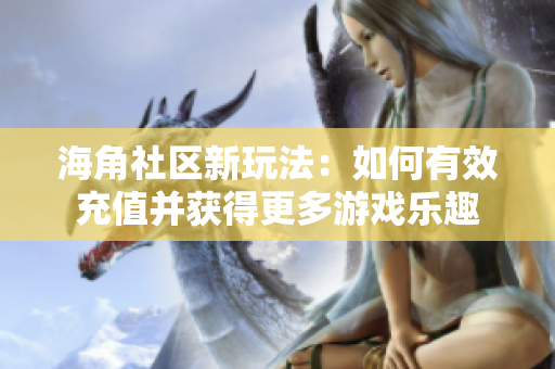 海角社區(qū)新玩法：如何有效充值并獲得更多游戲樂(lè)趣