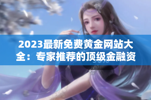 2023最新免費(fèi)黃金網(wǎng)站大全：專家推薦的頂級(jí)金融資源匯總，助您精準(zhǔn)投資賺錢