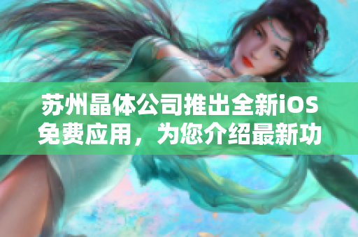 蘇州晶體公司推出全新iOS免費(fèi)應(yīng)用，為您介紹最新功能和特色