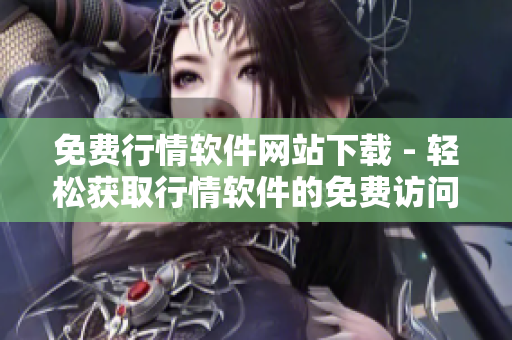免費(fèi)行情軟件網(wǎng)站下載 - 輕松獲取行情軟件的免費(fèi)訪問(wèn)方式