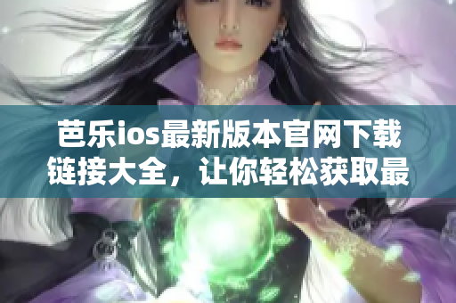 芭樂(lè)ios最新版本官網(wǎng)下載鏈接大全，讓你輕松獲取最新版入口