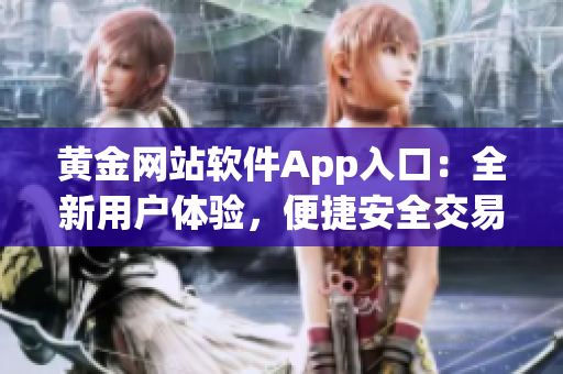 黃金網(wǎng)站軟件App入口：全新用戶體驗(yàn)，便捷安全交易，精選優(yōu)質(zhì)金融產(chǎn)品