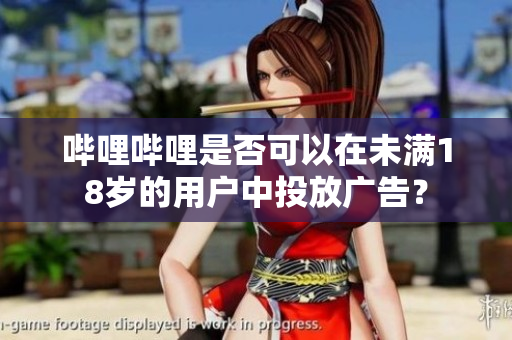 嗶哩嗶哩是否可以在未滿18歲的用戶中投放廣告？
