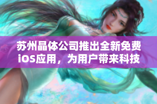 蘇州晶體公司推出全新免費iOS應用，為用戶帶來科技與生活的完美融合。