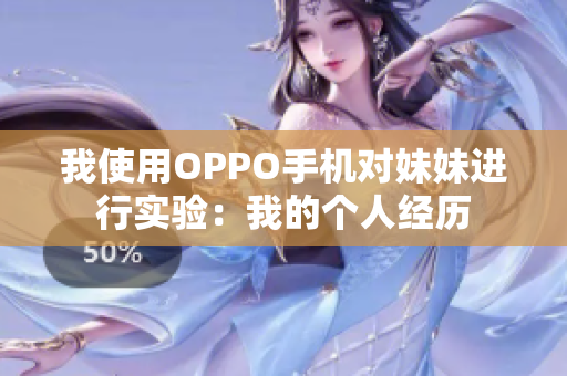 我使用OPPO手機對妹妹進行實驗：我的個人經(jīng)歷
