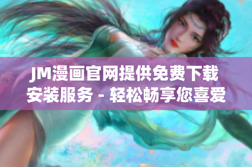 JM漫畫官網(wǎng)提供免費(fèi)下載安裝服務(wù) - 輕松暢享您喜愛的漫畫世界