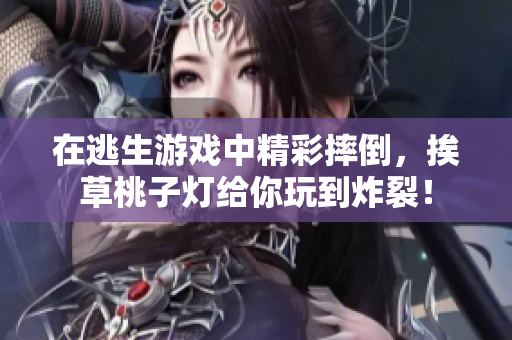在逃生游戲中精彩摔倒，挨草桃子燈給你玩到炸裂！