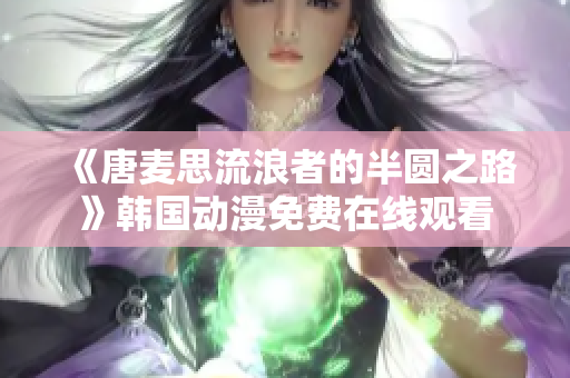 《唐麥思流浪者的半圓之路》韓國(guó)動(dòng)漫免費(fèi)在線觀看