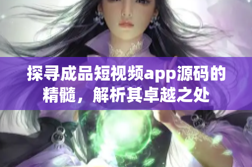探尋成品短視頻app源碼的精髓，解析其卓越之處