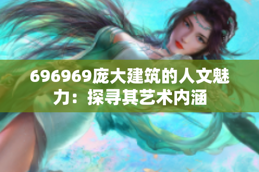 696969龐大建筑的人文魅力：探尋其藝術(shù)內(nèi)涵
