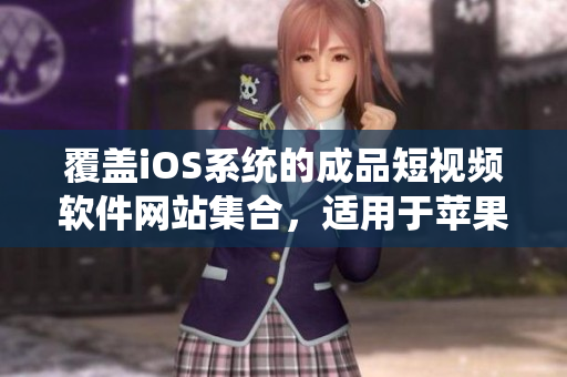 覆蓋iOS系統(tǒng)的成品短視頻軟件網(wǎng)站集合，適用于蘋果設(shè)備