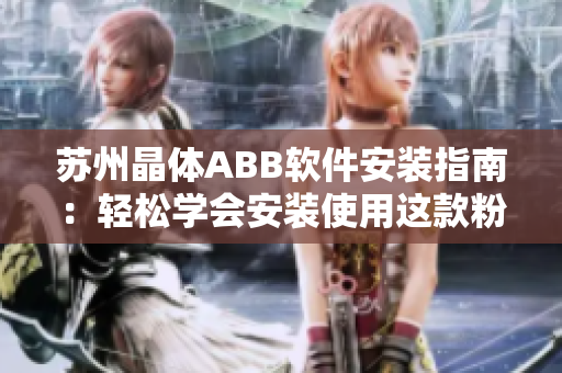 蘇州晶體ABB軟件安裝指南：輕松學(xué)會(huì)安裝使用這款粉色軟件
