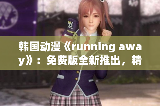 韓國動(dòng)漫《running away》：免費(fèi)版全新推出，精彩內(nèi)容搶先觀賞