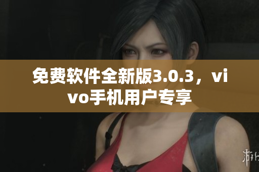 免費(fèi)軟件全新版3.0.3，vivo手機(jī)用戶專享