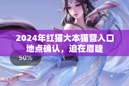 2024年紅貓大本貓營入口地點(diǎn)確認(rèn)，迫在眉睫