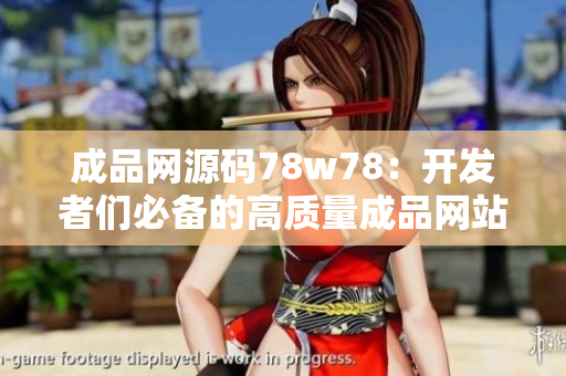 成品網(wǎng)源碼78w78：開發(fā)者們必備的高質(zhì)量成品網(wǎng)站源碼分享平臺(tái)