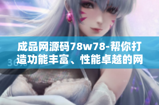 成品網(wǎng)源碼78w78-幫你打造功能豐富、性能卓越的網(wǎng)站