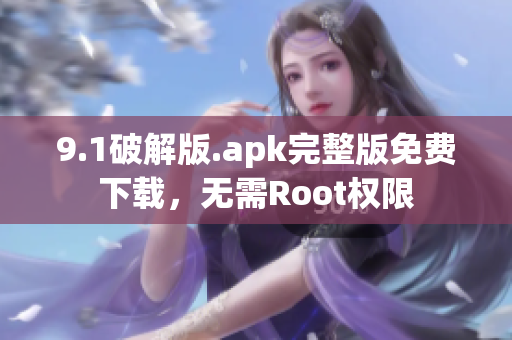 9.1破解版.apk完整版免費下載，無需Root權(quán)限