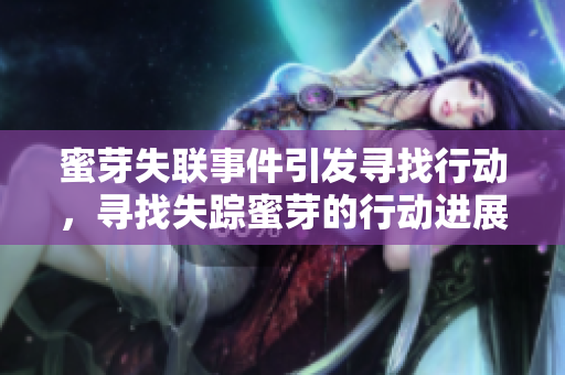蜜芽失聯(lián)事件引發(fā)尋找行動，尋找失蹤蜜芽的行動進(jìn)展如何？