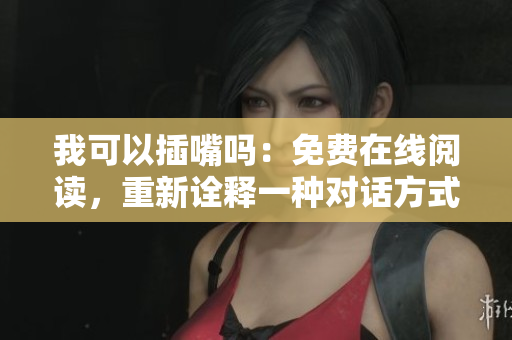 我可以插嘴嗎：免費(fèi)在線閱讀，重新詮釋一種對話方式