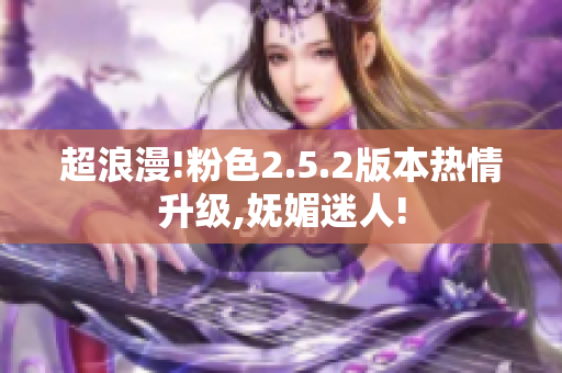 超浪漫!粉色2.5.2版本熱情升級,嫵媚迷人!