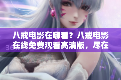 八戒電影在哪看？八戒電影在線免費觀看高清版，盡在流畀視頻平臺