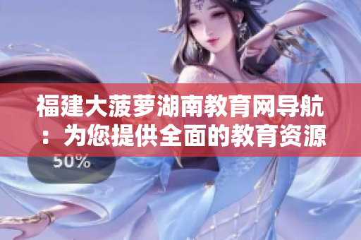 福建大菠蘿湖南教育網(wǎng)導航：為您提供全面的教育資源與信息